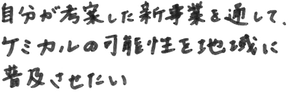 自分が考案した新事業を通して、ケミカルの可能性を地域に普及させたい